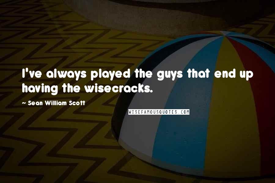 Sean William Scott Quotes: I've always played the guys that end up having the wisecracks.