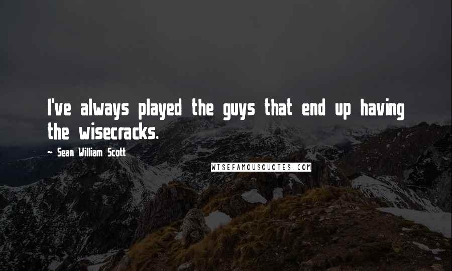 Sean William Scott Quotes: I've always played the guys that end up having the wisecracks.