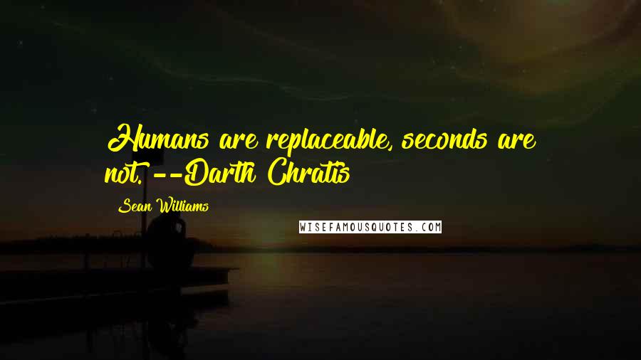 Sean Williams Quotes: Humans are replaceable, seconds are not."--Darth Chratis