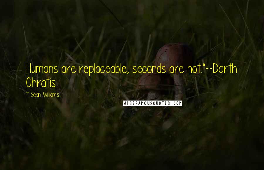 Sean Williams Quotes: Humans are replaceable, seconds are not."--Darth Chratis