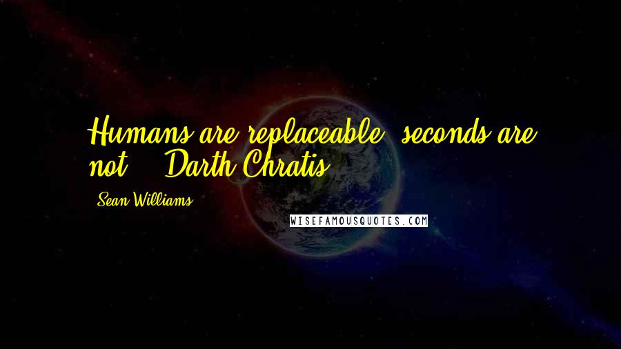 Sean Williams Quotes: Humans are replaceable, seconds are not."--Darth Chratis