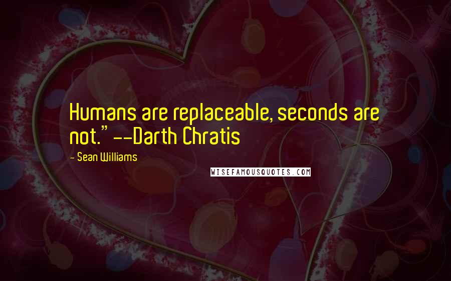 Sean Williams Quotes: Humans are replaceable, seconds are not."--Darth Chratis