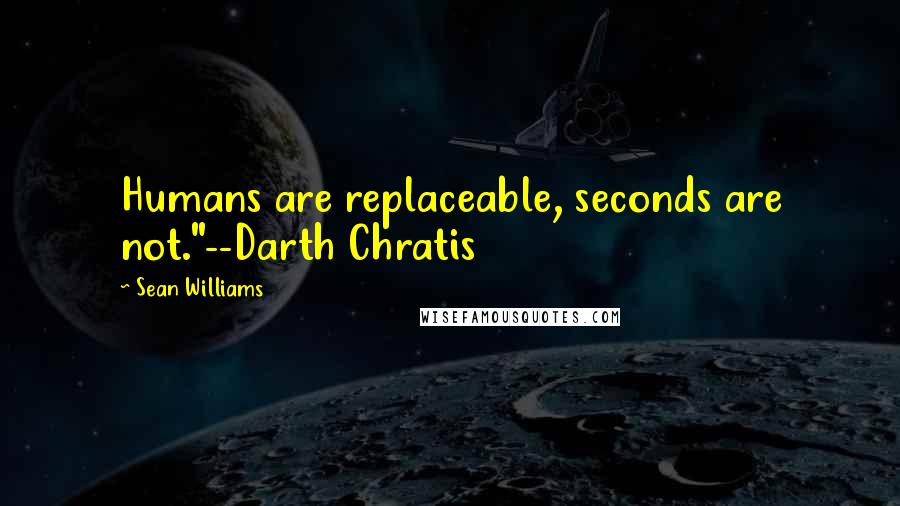 Sean Williams Quotes: Humans are replaceable, seconds are not."--Darth Chratis