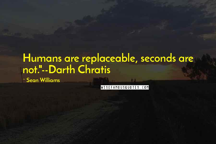 Sean Williams Quotes: Humans are replaceable, seconds are not."--Darth Chratis