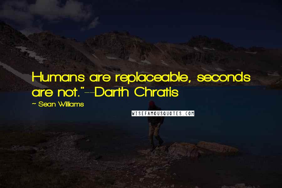 Sean Williams Quotes: Humans are replaceable, seconds are not."--Darth Chratis