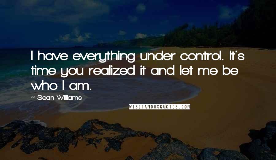 Sean Williams Quotes: I have everything under control. It's time you realized it and let me be who I am.