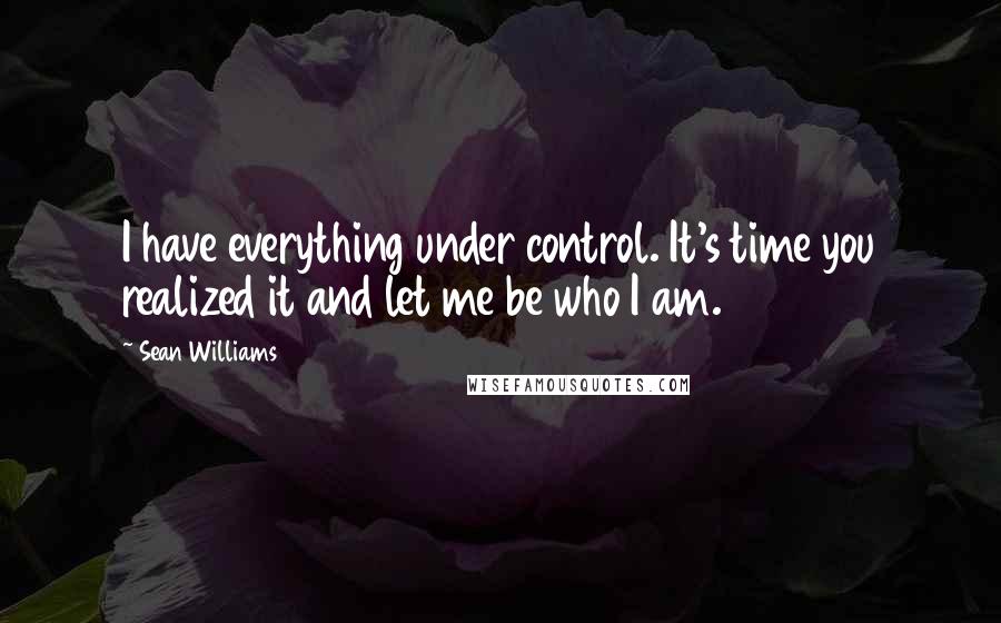 Sean Williams Quotes: I have everything under control. It's time you realized it and let me be who I am.