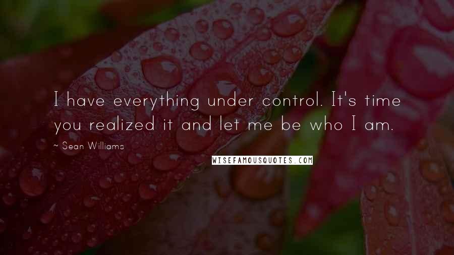 Sean Williams Quotes: I have everything under control. It's time you realized it and let me be who I am.