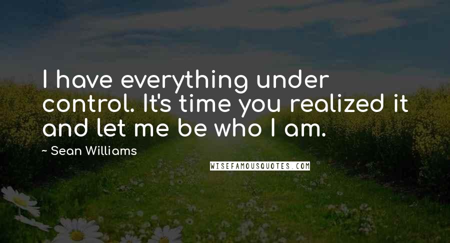 Sean Williams Quotes: I have everything under control. It's time you realized it and let me be who I am.