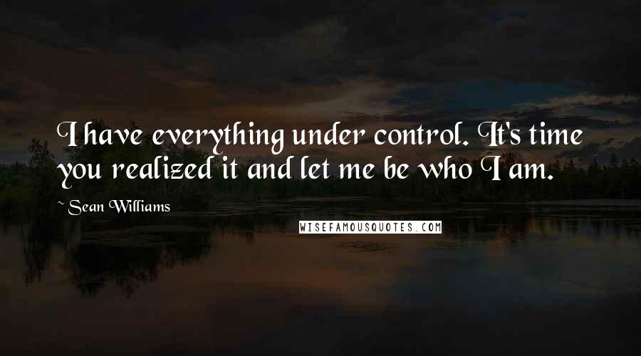 Sean Williams Quotes: I have everything under control. It's time you realized it and let me be who I am.