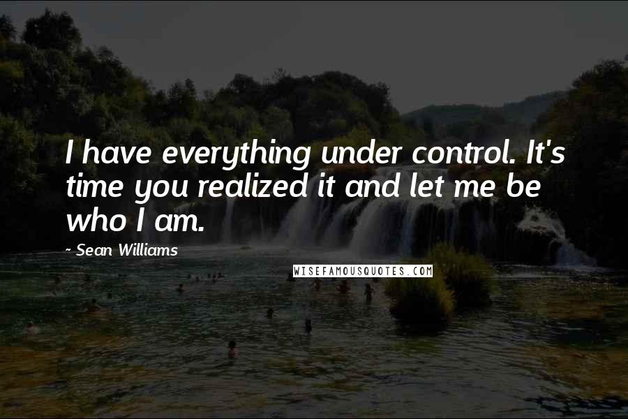 Sean Williams Quotes: I have everything under control. It's time you realized it and let me be who I am.