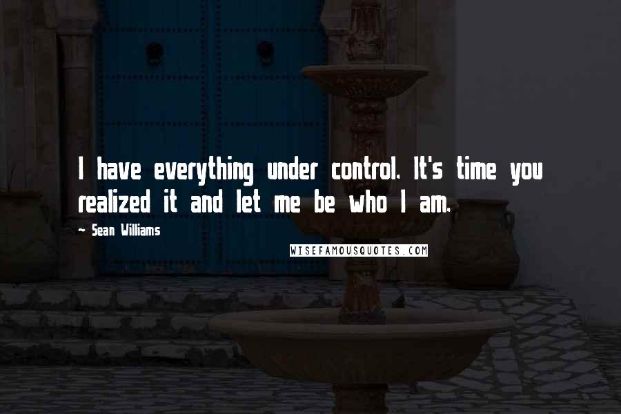 Sean Williams Quotes: I have everything under control. It's time you realized it and let me be who I am.