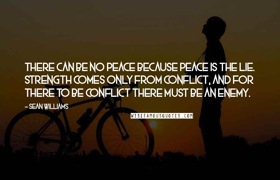 Sean Williams Quotes: There can be no peace because peace is the lie. Strength comes only from conflict, and for there to be conflict there must be an enemy.