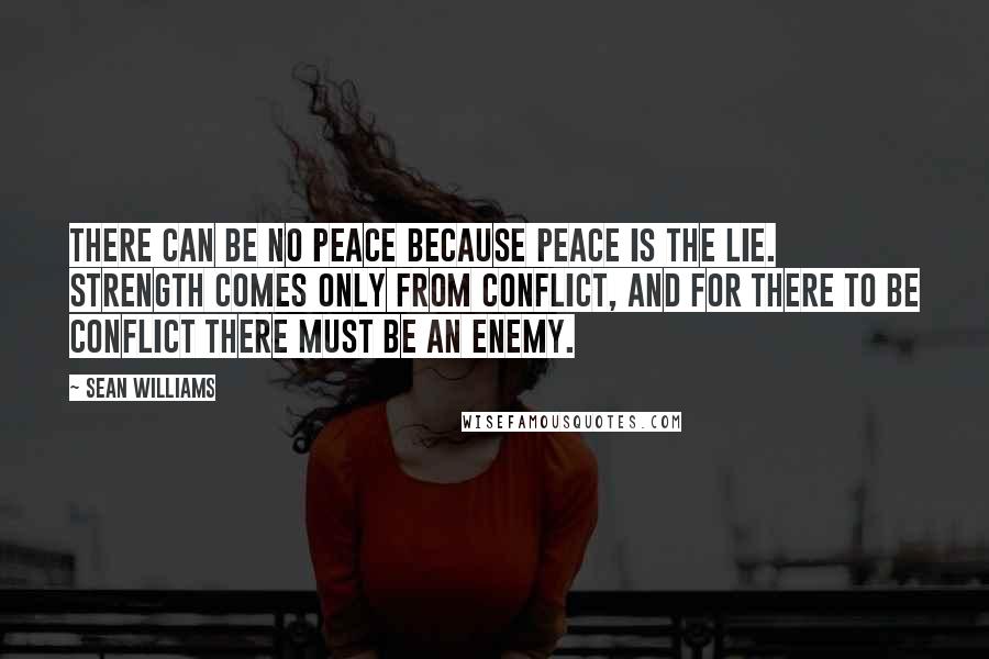 Sean Williams Quotes: There can be no peace because peace is the lie. Strength comes only from conflict, and for there to be conflict there must be an enemy.