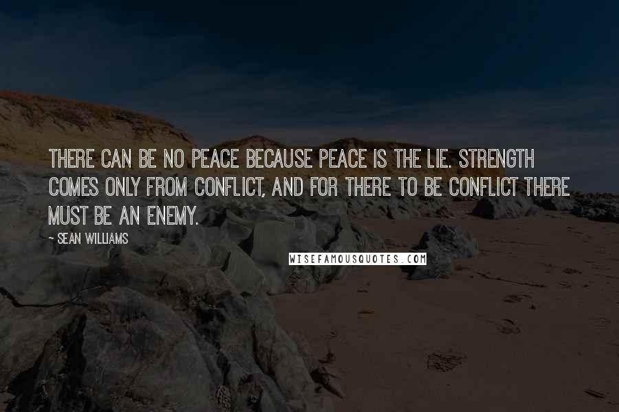 Sean Williams Quotes: There can be no peace because peace is the lie. Strength comes only from conflict, and for there to be conflict there must be an enemy.