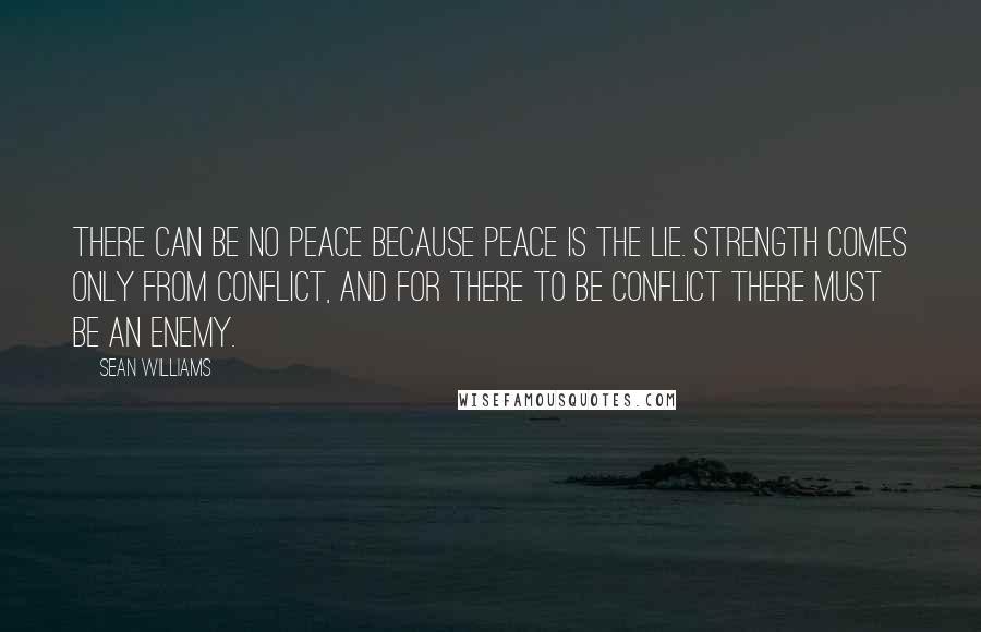 Sean Williams Quotes: There can be no peace because peace is the lie. Strength comes only from conflict, and for there to be conflict there must be an enemy.