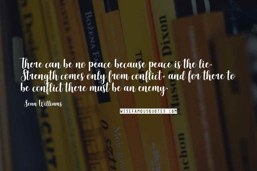 Sean Williams Quotes: There can be no peace because peace is the lie. Strength comes only from conflict, and for there to be conflict there must be an enemy.