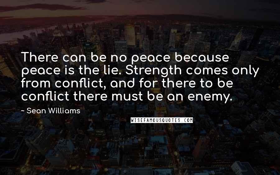 Sean Williams Quotes: There can be no peace because peace is the lie. Strength comes only from conflict, and for there to be conflict there must be an enemy.