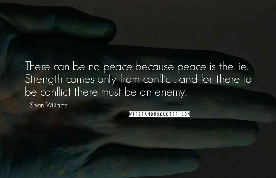 Sean Williams Quotes: There can be no peace because peace is the lie. Strength comes only from conflict, and for there to be conflict there must be an enemy.