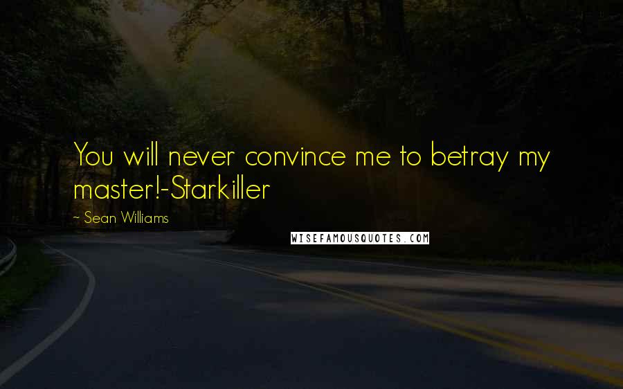 Sean Williams Quotes: You will never convince me to betray my master!-Starkiller