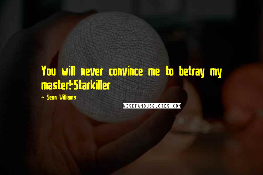 Sean Williams Quotes: You will never convince me to betray my master!-Starkiller