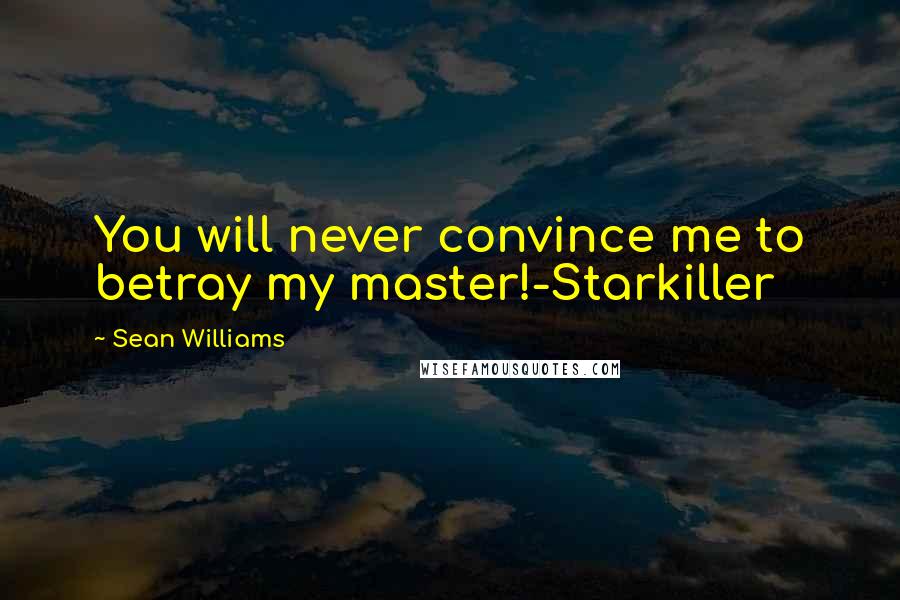 Sean Williams Quotes: You will never convince me to betray my master!-Starkiller