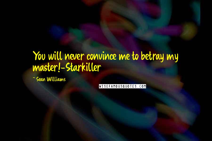 Sean Williams Quotes: You will never convince me to betray my master!-Starkiller