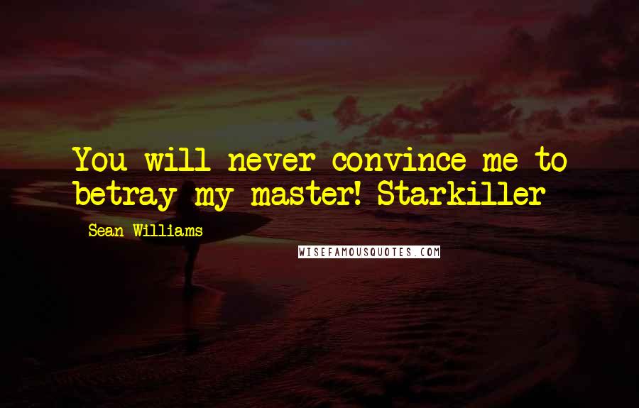 Sean Williams Quotes: You will never convince me to betray my master!-Starkiller