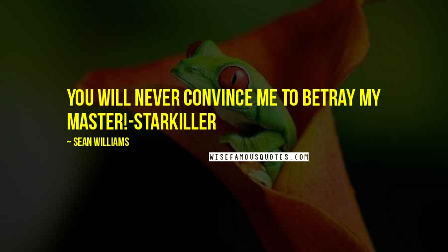 Sean Williams Quotes: You will never convince me to betray my master!-Starkiller