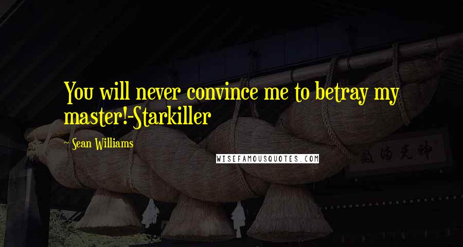 Sean Williams Quotes: You will never convince me to betray my master!-Starkiller