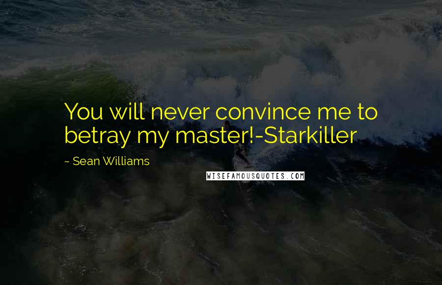 Sean Williams Quotes: You will never convince me to betray my master!-Starkiller