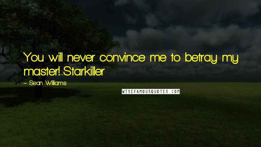 Sean Williams Quotes: You will never convince me to betray my master!-Starkiller