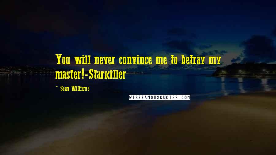Sean Williams Quotes: You will never convince me to betray my master!-Starkiller