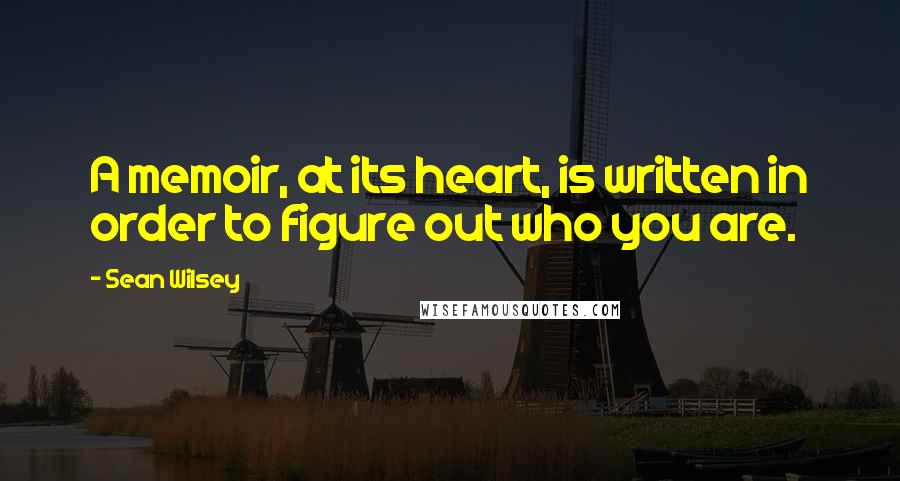 Sean Wilsey Quotes: A memoir, at its heart, is written in order to figure out who you are.
