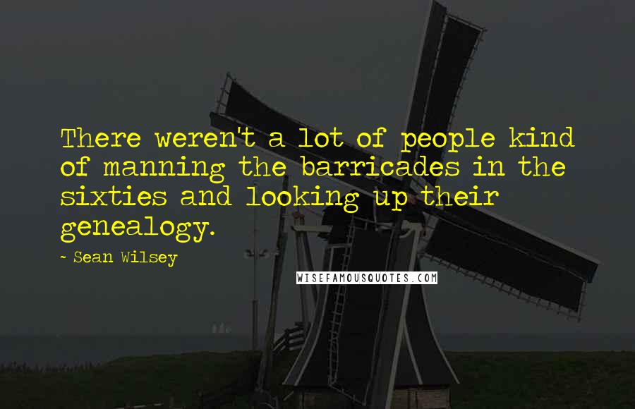 Sean Wilsey Quotes: There weren't a lot of people kind of manning the barricades in the sixties and looking up their genealogy.