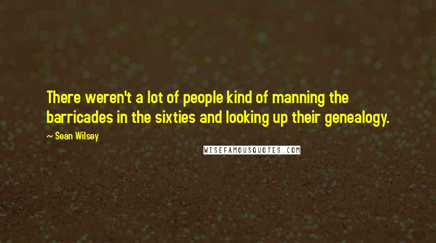 Sean Wilsey Quotes: There weren't a lot of people kind of manning the barricades in the sixties and looking up their genealogy.