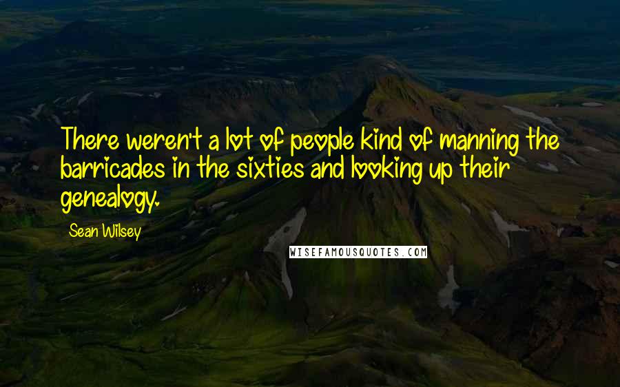 Sean Wilsey Quotes: There weren't a lot of people kind of manning the barricades in the sixties and looking up their genealogy.