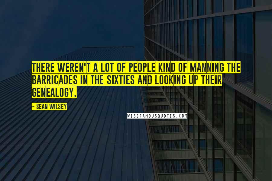 Sean Wilsey Quotes: There weren't a lot of people kind of manning the barricades in the sixties and looking up their genealogy.