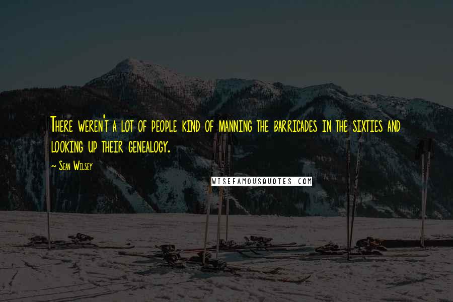 Sean Wilsey Quotes: There weren't a lot of people kind of manning the barricades in the sixties and looking up their genealogy.