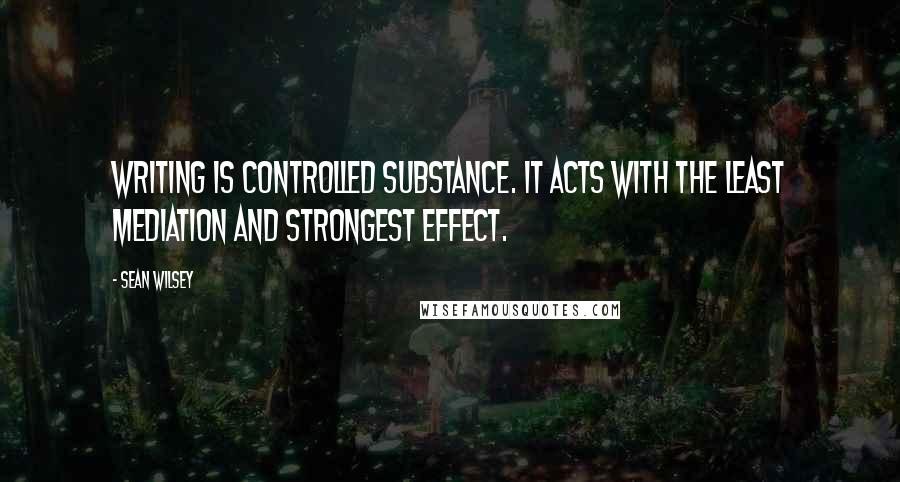 Sean Wilsey Quotes: Writing is controlled substance. It acts with the least mediation and strongest effect.