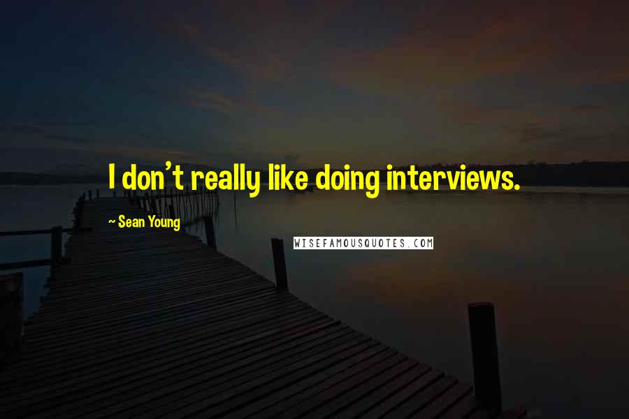 Sean Young Quotes: I don't really like doing interviews.