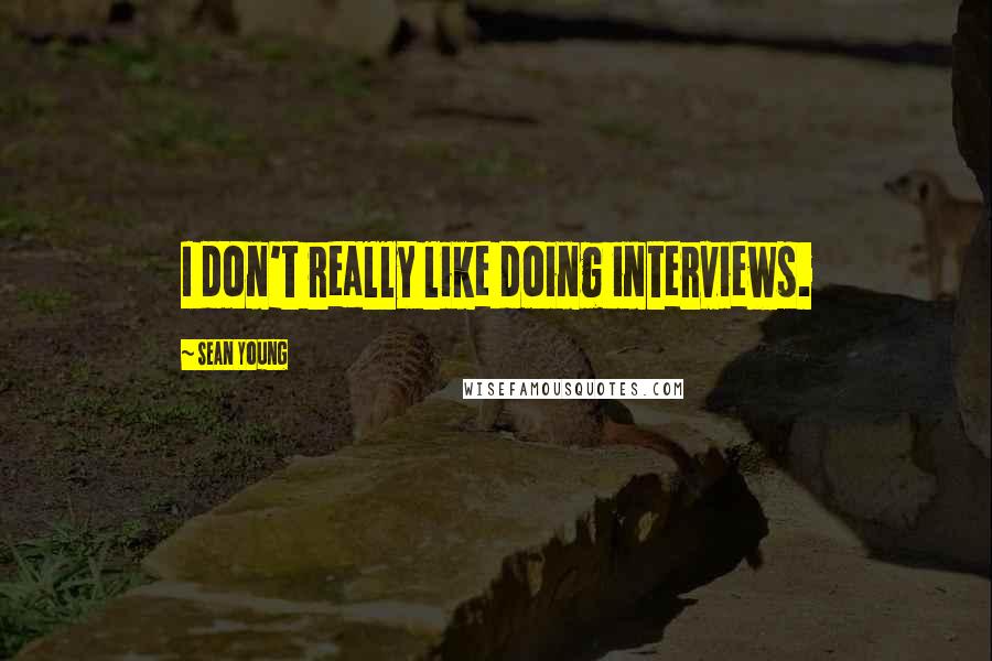 Sean Young Quotes: I don't really like doing interviews.