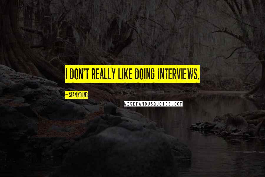 Sean Young Quotes: I don't really like doing interviews.