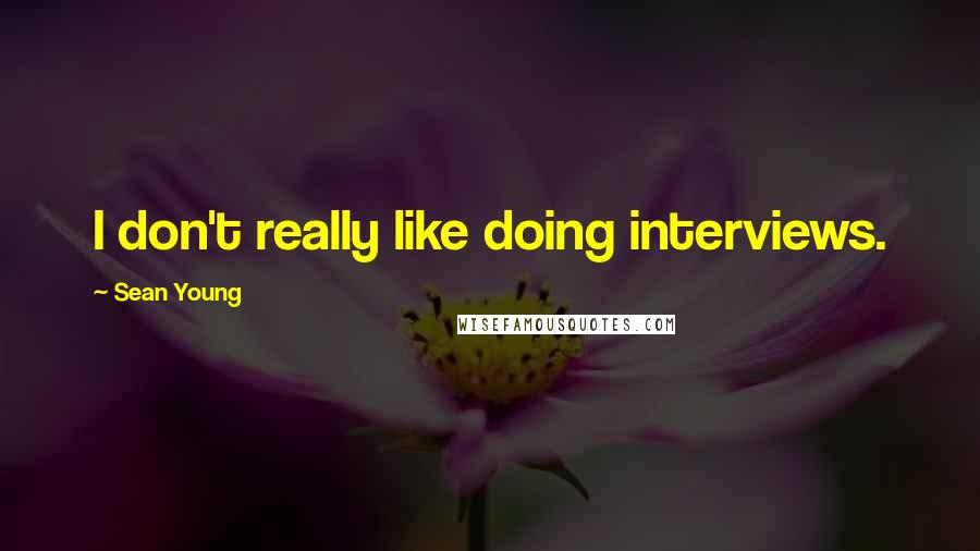 Sean Young Quotes: I don't really like doing interviews.