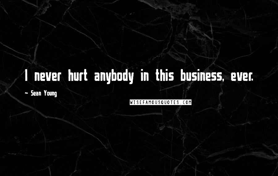 Sean Young Quotes: I never hurt anybody in this business, ever.