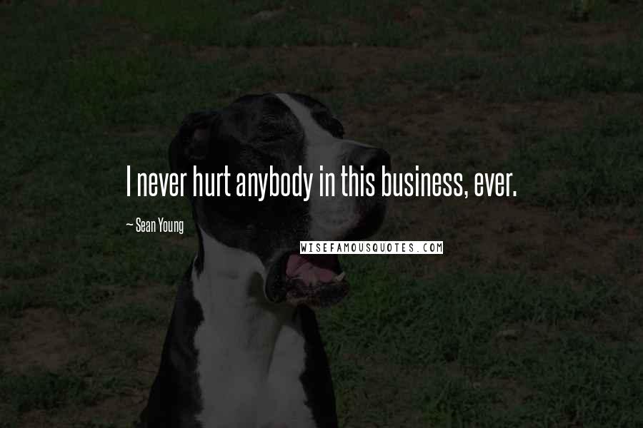 Sean Young Quotes: I never hurt anybody in this business, ever.