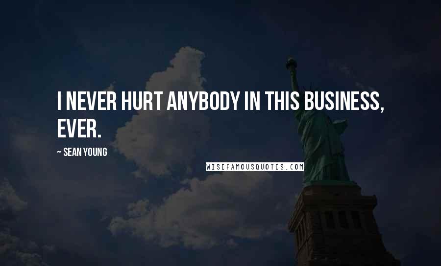 Sean Young Quotes: I never hurt anybody in this business, ever.