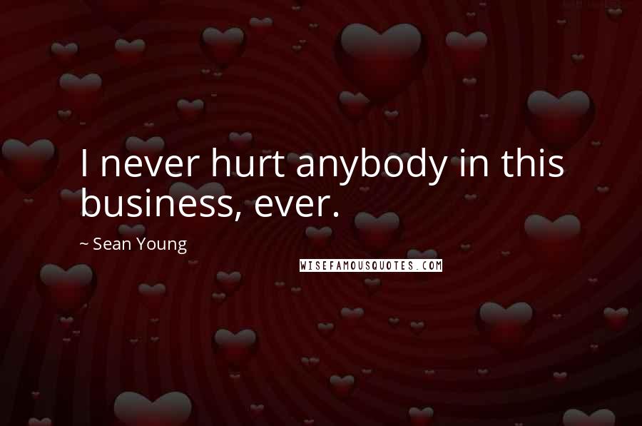 Sean Young Quotes: I never hurt anybody in this business, ever.