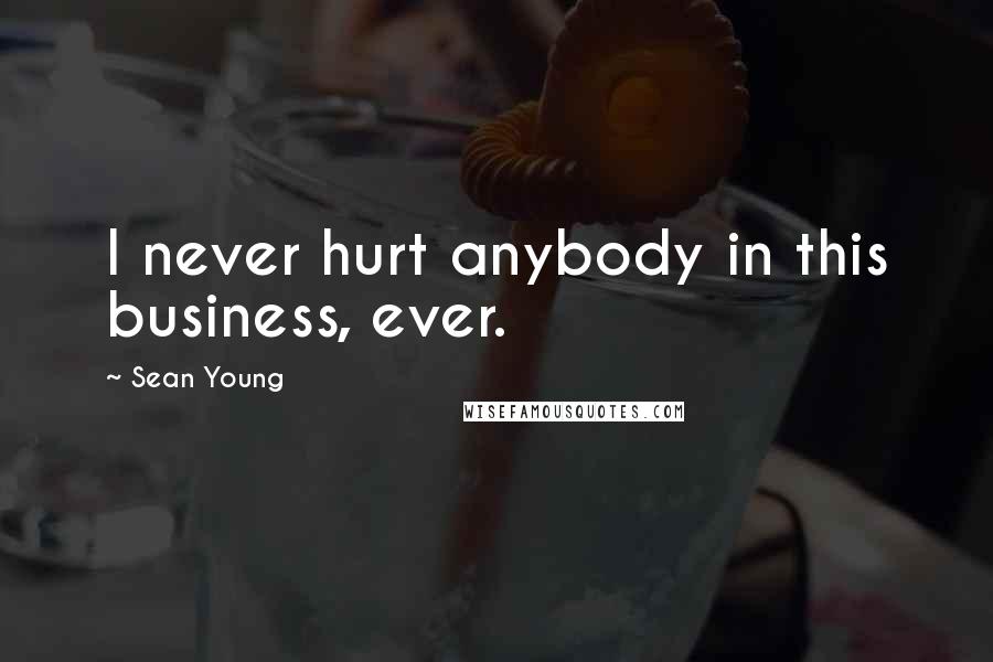 Sean Young Quotes: I never hurt anybody in this business, ever.