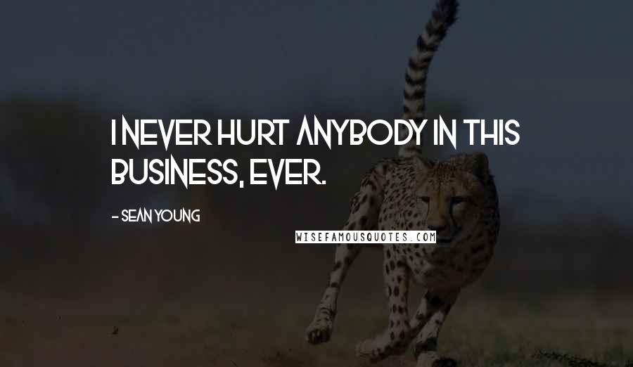 Sean Young Quotes: I never hurt anybody in this business, ever.